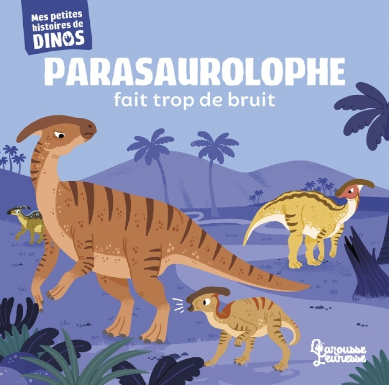 PARASAUROLOPHE FAIT TROP DE BRUIT - FRATTINI STEPHANE - LAROUSSE