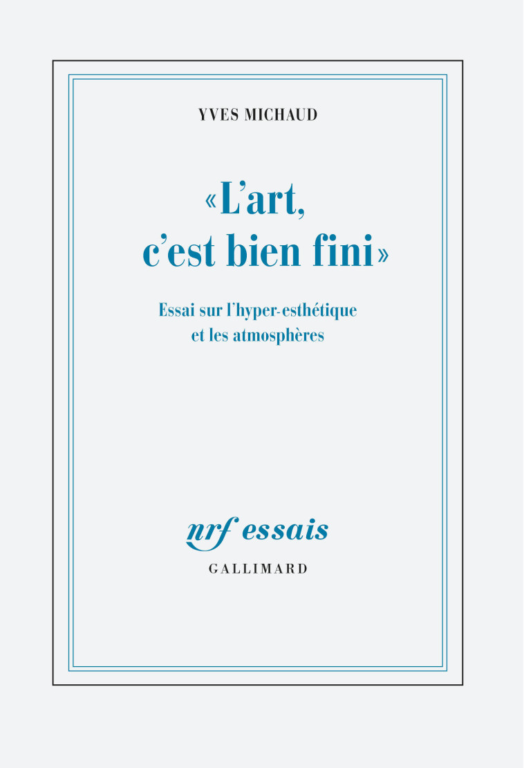 L'ART, C'EST BIEN FINI - ESSAI SUR L'HYPE R-ESTHETIQUE ET LES ATMOSPHERES - MICHAUD YVES - GALLIMARD