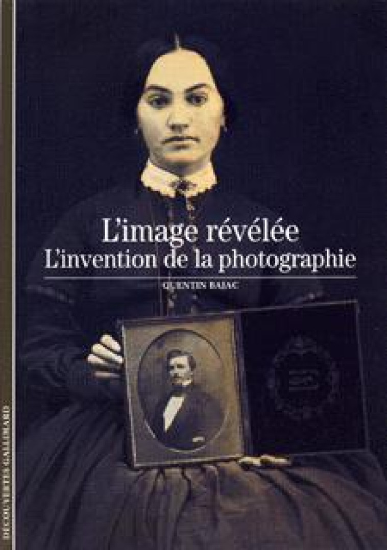 L'IMAGE REVELEE, L'INVENTION DE LA PHOTO - BAJAC QUENTIN - GALLIMARD