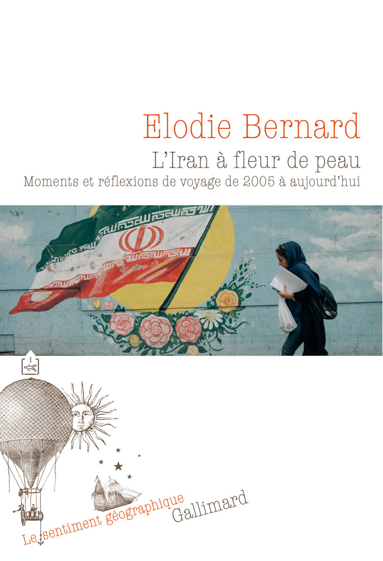 L'IRAN A FLEUR DE PEAU - MOMENTS ET REFLEXI ONS DE VOYAGE DE 2005 A AUJOURD'HUI - BERNARD ELODIE - GALLIMARD