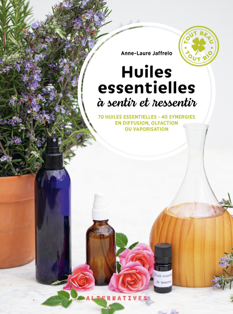 HUILES ESSENTIELLES A SENTIR ET RESSENTIR - 70 HUILES ESSENTIELLES - 40 SYNERGIES EN D - JAFFRELO ANNE-LAURE - ALTERNATIVES