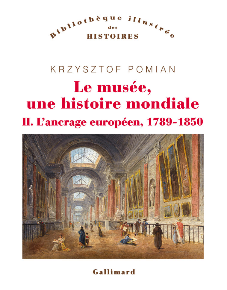 LE MUSEE, UNE HISTOIRE MONDIALE - VOL02 - L 'ANCRAGE EUROPEEN, 1789-1850 - POMIAN KRZYSZTOF - GALLIMARD