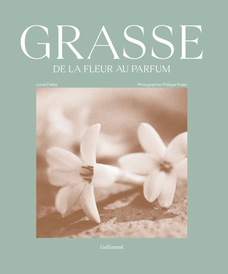 GRASSE DE LA FLEUR AU PARFUM - LIONEL PAILLES - GALLIMARD