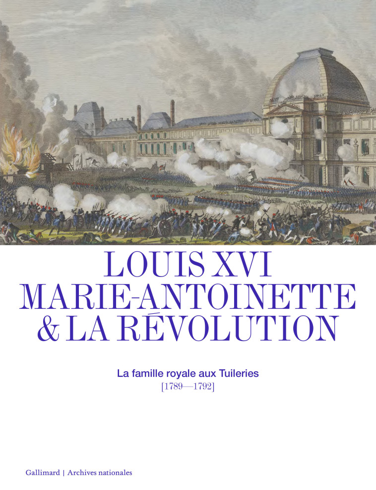 LOUIS XVI, MARIE-ANTOINETTE ET LA REVOLUTION - LA FAMILLE ROYALE AUX TUILERIES (1789-1792) - COLLECTIF - GALLIMARD