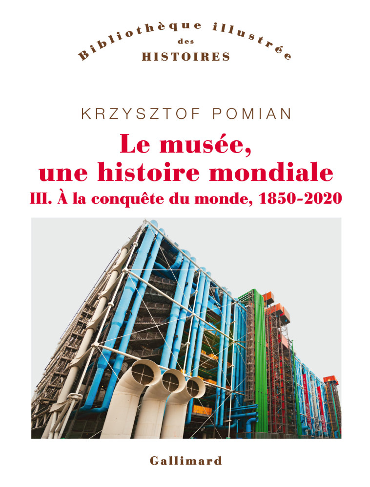 LE MUSEE, UNE HISTOIRE MONDIALE T03 A LA CONQUETE DU MONDE, 1850-2020 - KRZYSZTOF POMIAN - GALLIMARD