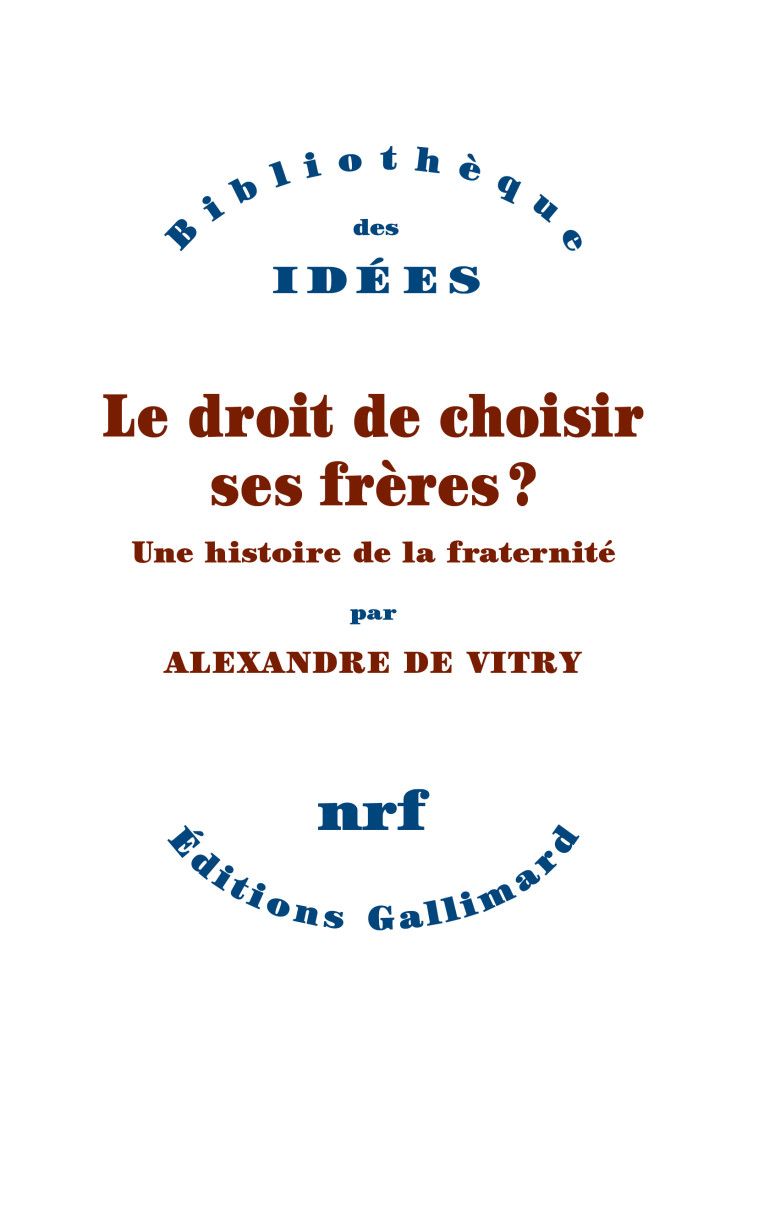 LE DROIT DE CHOISIR SES FRERES - UNE HISTOIRE DE LA FRATERNITE - ALEXANDRE DE VITRY - GALLIMARD