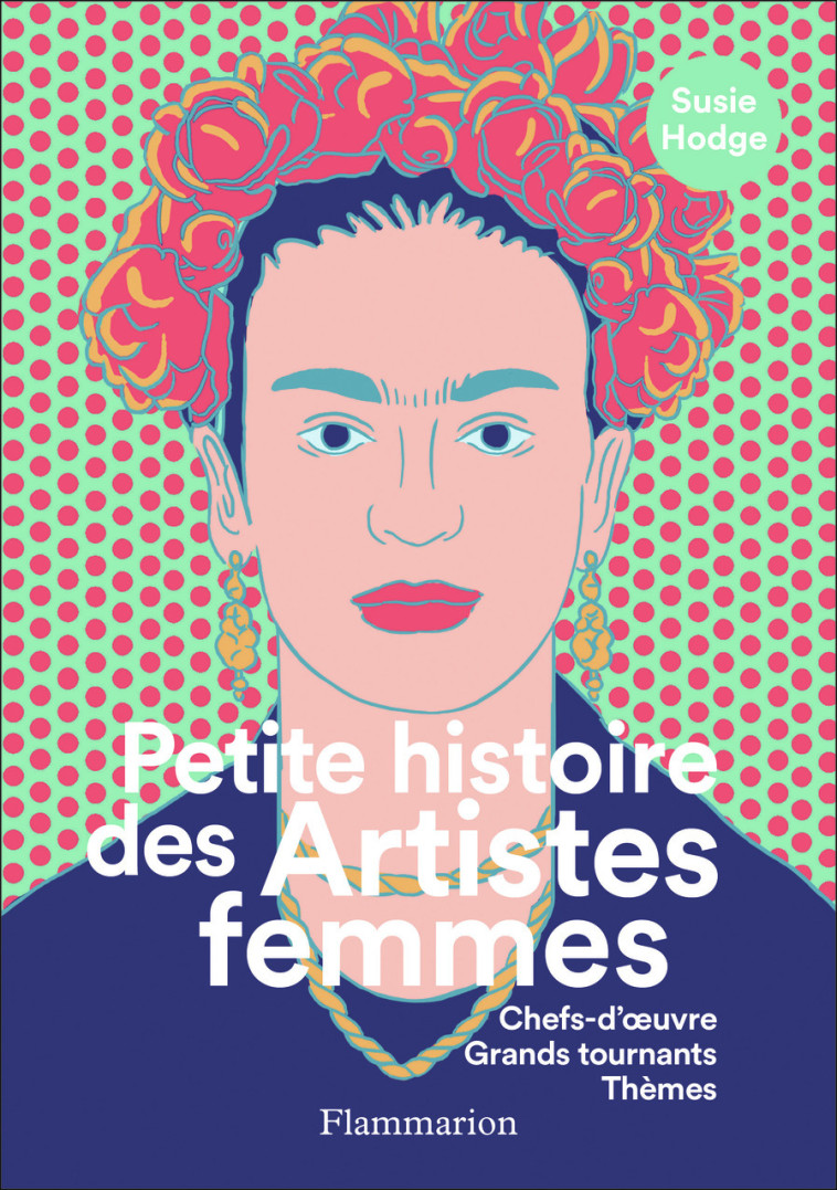 PETITE HISTOIRE DES ARTISTES FEMMES - CHEFS -D'OEUVRE, GRANDS TOURNANTS, THEMES - HODGE SUSIE - FLAMMARION