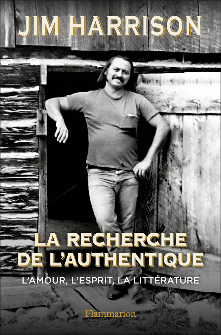 LA RECHERCHE DE L'AUTHENTIQUE - L'AMOUR, L'ESPRIT, LA LITTERATURE - HARRISON JIM - FLAMMARION