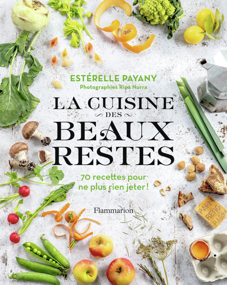 LA CUISINE DES BEAUX RESTES - 70 RECETTES P OUR NE PLUS RIEN JETER ! - PAYANY/NURRA - FLAMMARION