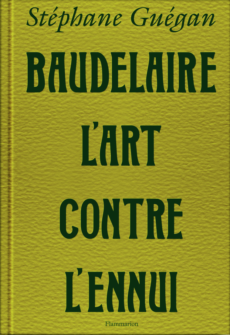 BAUDELAIRE, L'ART CONTRE L'ENNUI - GUEGAN STEPHANE - FLAMMARION