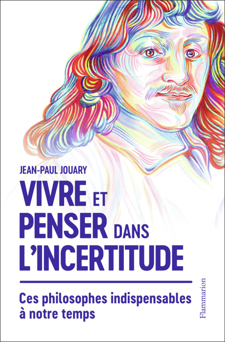 VIVRE ET PENSER DANS L'INCERTITUDE - CES PH ILOSOPHES INDISPENSABLES A NOTRE TEMPS - JOUARY JEAN-PAUL - FLAMMARION