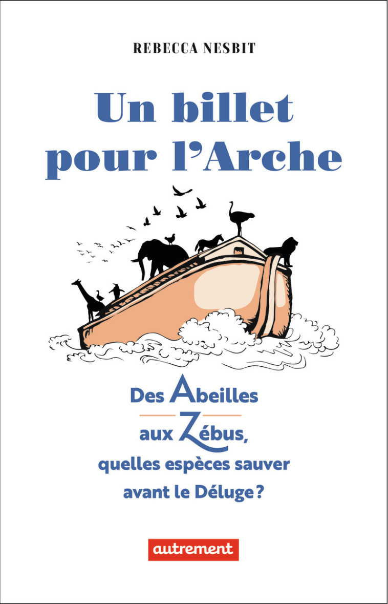 UN BILLET POUR L'ARCHE - DES ABEILLES AUX ZEBUS, QUELLES ESPECES SAUVER AVANT LE DELUGE ? - NESBIT REBECCA - AUTREMENT