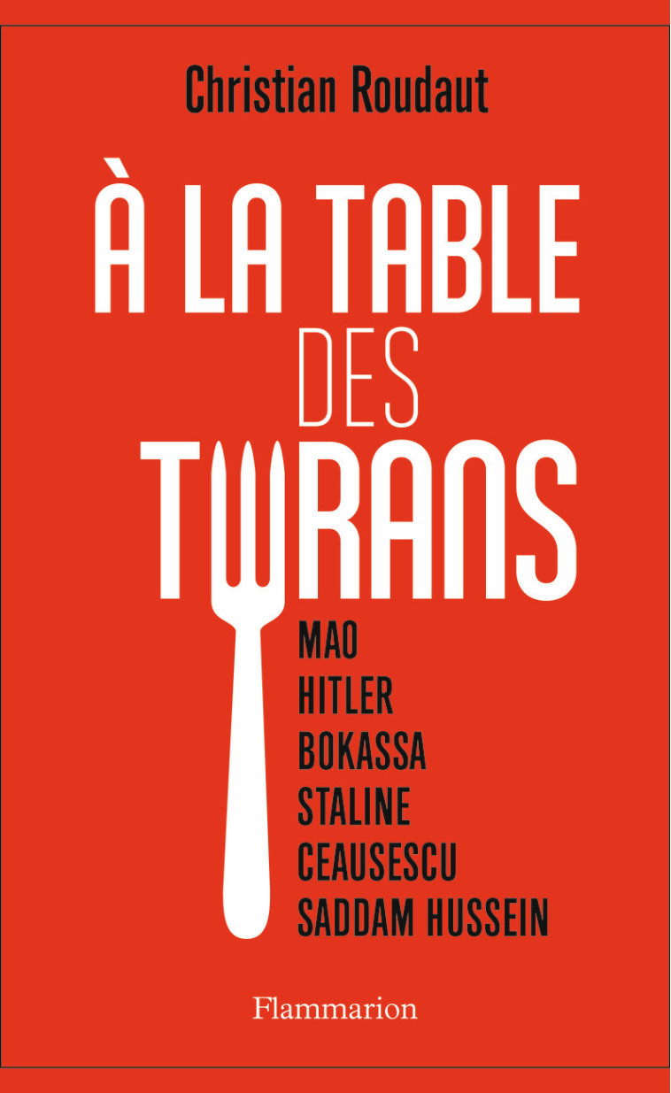 A LA TABLE DES TYRANS - MAO, HITLER, BOKASS A, STALINE, CEAUSESCU, SADDAM HUSSEIN - ROUDAUT CHRISTIAN - FLAMMARION