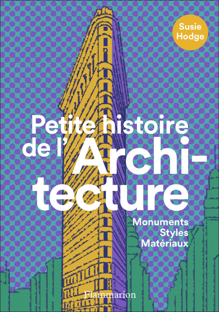 PETITE HISTOIRE DE L'ARCHITECTURE - MONUMEN TS, STYLES, MATERIAUX - HODGE SUSIE - FLAMMARION