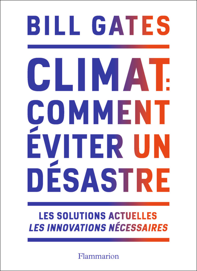 CLIMAT : COMMENT EVITER UN DESASTRE - LES S OLUTIONS ACTUELLES. LES INNOVATIONS NECESSA - GATES BILL - FLAMMARION