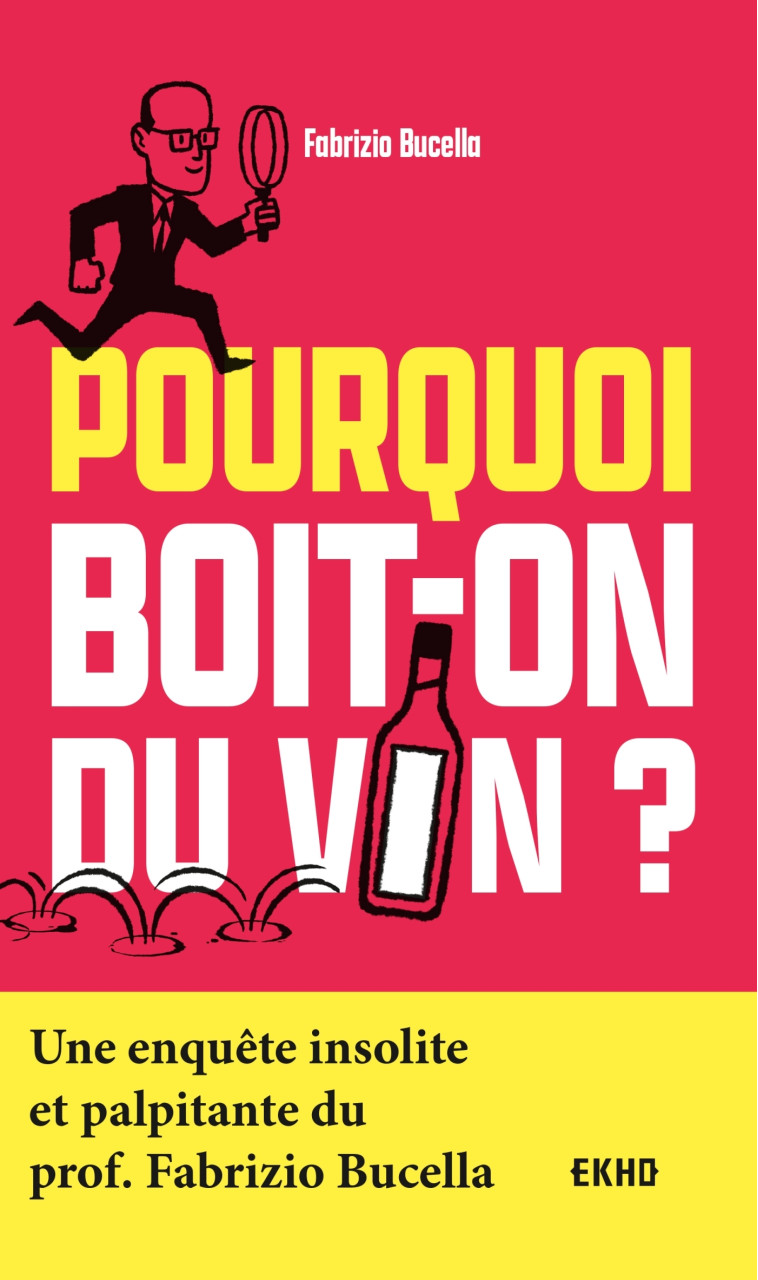 POURQUOI BOIT-ON DU VIN ? - UNE ENQUETE INS OLITE ET PALPITANTE DU PROF. FABRIZIO BUCEL - BUCELLA FABRIZIO - DUNOD