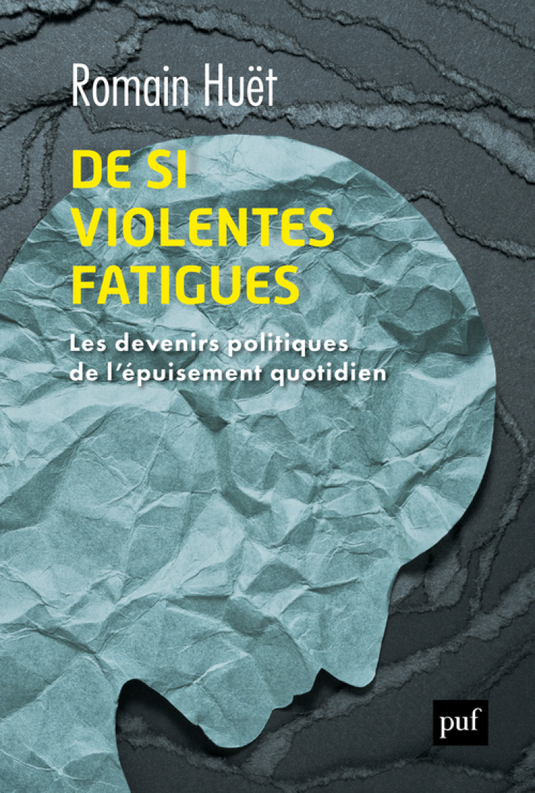 DE SI VIOLENTES FATIGUES - LES DEVENIRS POL ITIQUES DE L'EPUISEMENT QUOTIDIEN - HUET ROMAIN - PUF