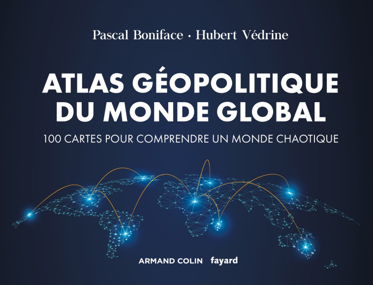 ATLAS GEOPOLITIQUE DU MONDE GLOBAL - 4E ED. - 100 CARTES POUR COMPRENDRE UN MONDE CHAO - BONIFACE/VEDRINE - ARMAND COLIN