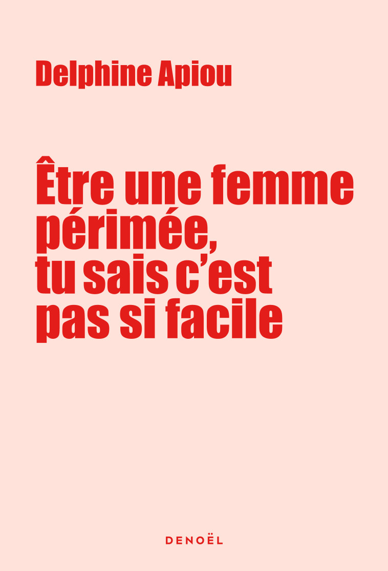 ETRE UNE FEMME PERIMEE, TU SAIS C'EST PAS FACILE - DELPHINE APIOU - DENOEL