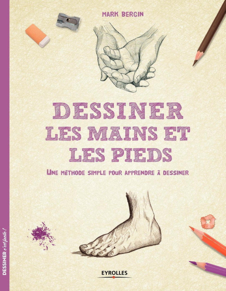 DESSINER LES MAINS ET LES PIEDS - UNE METHO DE SIMPLE POUR APPRENDRE A DESSINER. - BERGIN MARK - EYROLLES