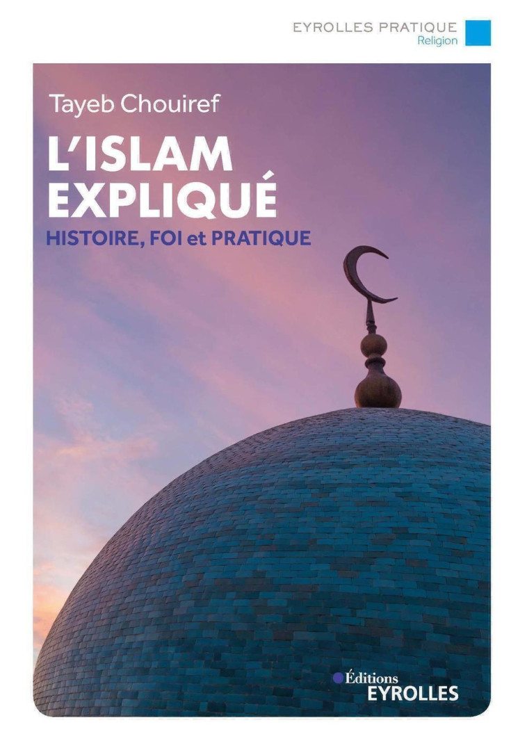 L'ISLAM EXPLIQUE - HISTOIRE, FONDEMENTS, COURANTS ET PRATIQUES - CHOUIREF TAYEB - EYROLLES