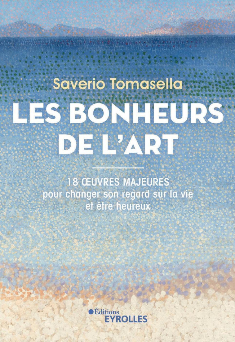 LES BONHEURS DE L'ART - 18 OEUVRES MAJEURES POUR CHANGER SON REGARD SUR LA VIE ET ETRE - TOMASELLA SAVERIO - EYROLLES