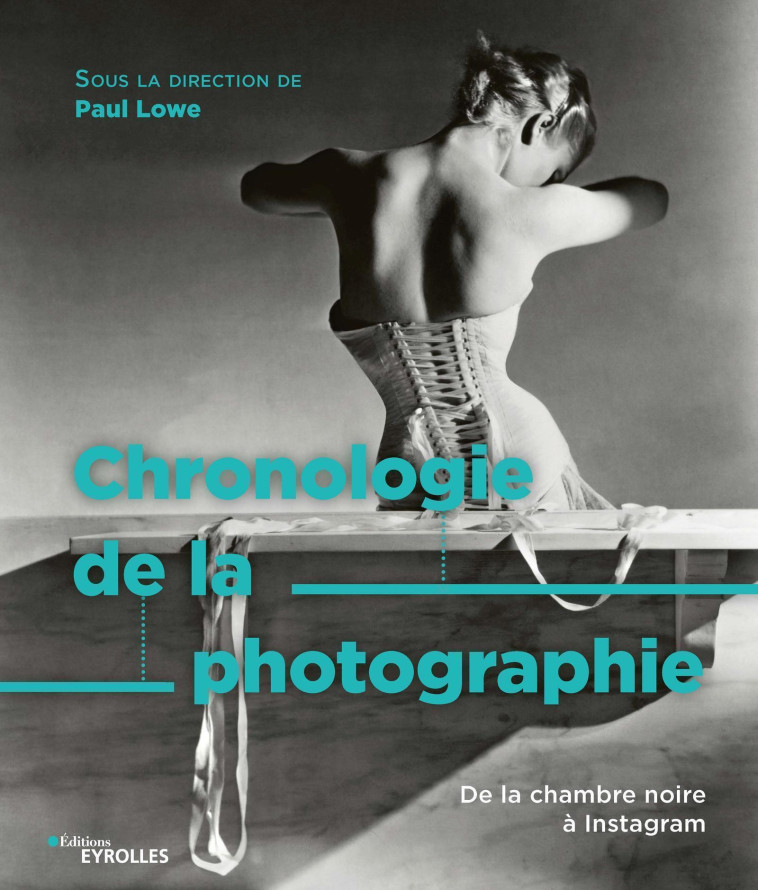 CHRONOLOGIE DE LA PHOTOGRAPHIE - DE LA CHAM BRE NOIRE A INSTAGRAM - LOWE PAUL - EYROLLES