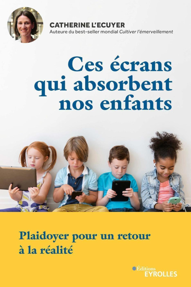 CES ECRANS QUI ABSORBENT NOS ENFANTS - PLAI DOYER POUR UN RETOUR A LA REALITE - L'ECUYER CATHERINE - EYROLLES