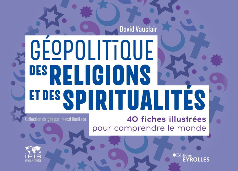 GEOPOLITIQUE DES RELIGIONS ET DES SPIRITUAL ITES - 40 FICHES ILLUSTREES POUR COMPRENDRE - VAUCLAIR DAVID - EYROLLES