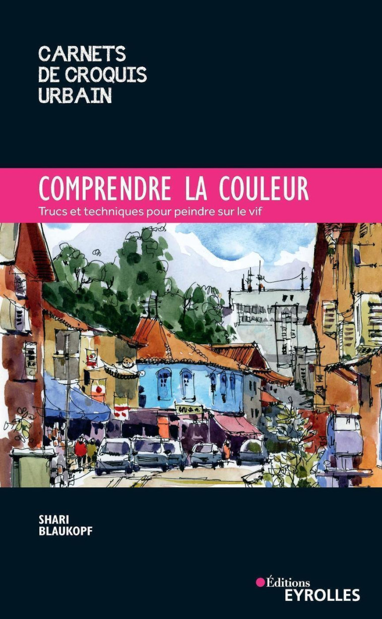 COMPRENDRE LA COULEUR - TRUCS ET TECHNIQUES POUR PEINDRE SUR LE VIF - BLAUKOPF SHARI - EYROLLES