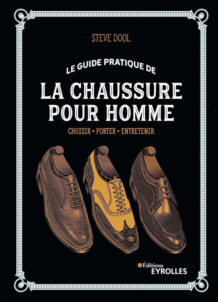 LE GUIDE PRATIQUE DE LA CHAUSSURE POUR HOMM E - CHOISIR  PORTER  ENTRETENIR - DOOL STEVE - EYROLLES