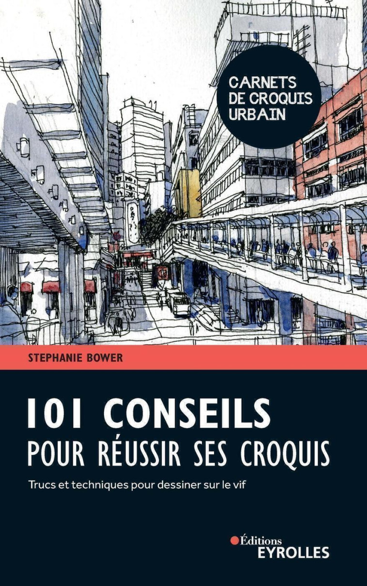 101 CONSEILS POUR REUSSIR SES CROQUIS - TR CS ET TECHNIQUES POUR DESSINER SUR LE VIF - BOWER STEPHANIE - EYROLLES