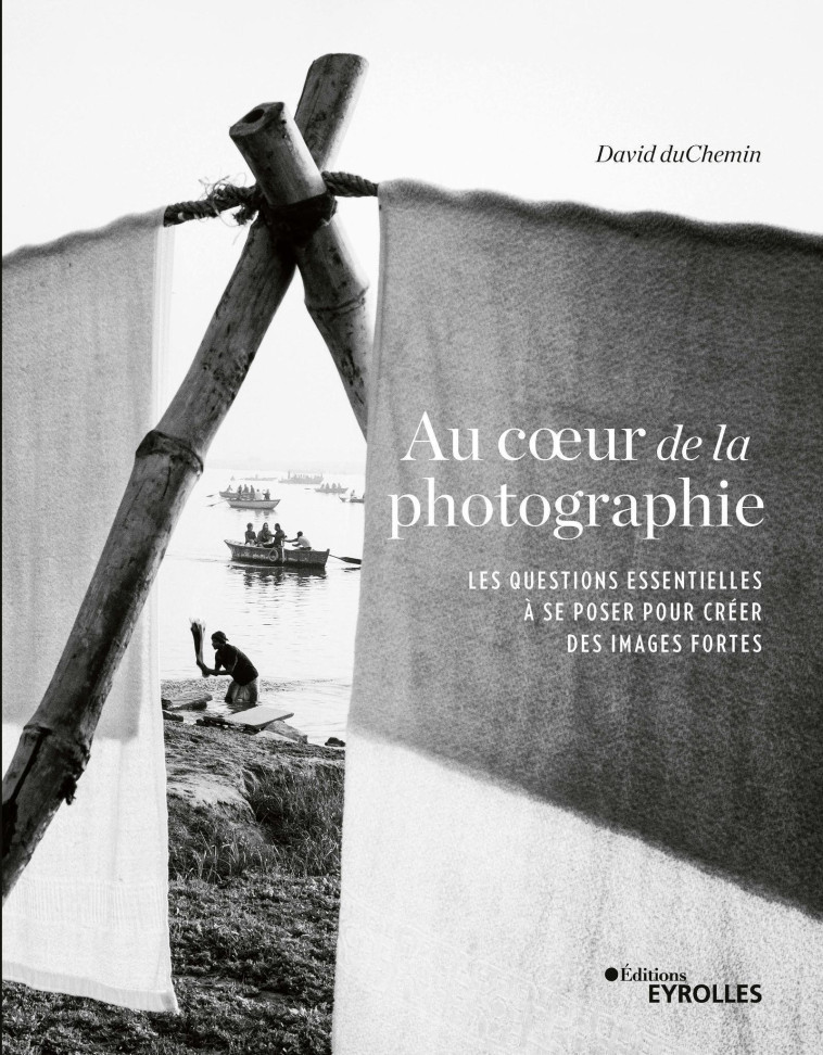 AU COEUR DE LA PHOTOGRAPHIE - LES QUESTIONS ESSENTIELLES A SE POSER POUR CREER DES IMA - DUCHEMIN DAVID - EYROLLES