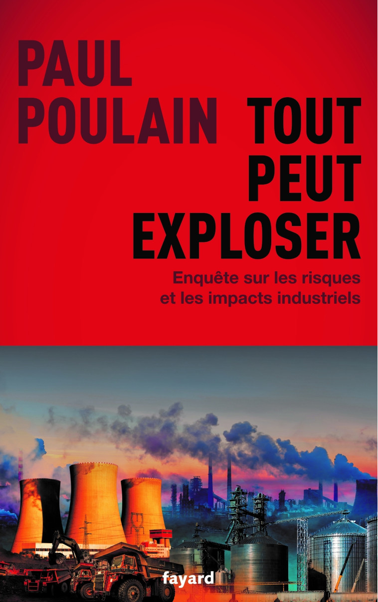 TOUT PEUT EXPLOSER - ENQUETE SUR LES RISQUE S ET LES IMPACTS INDUSTRIELS - POULAIN PAUL - FAYARD