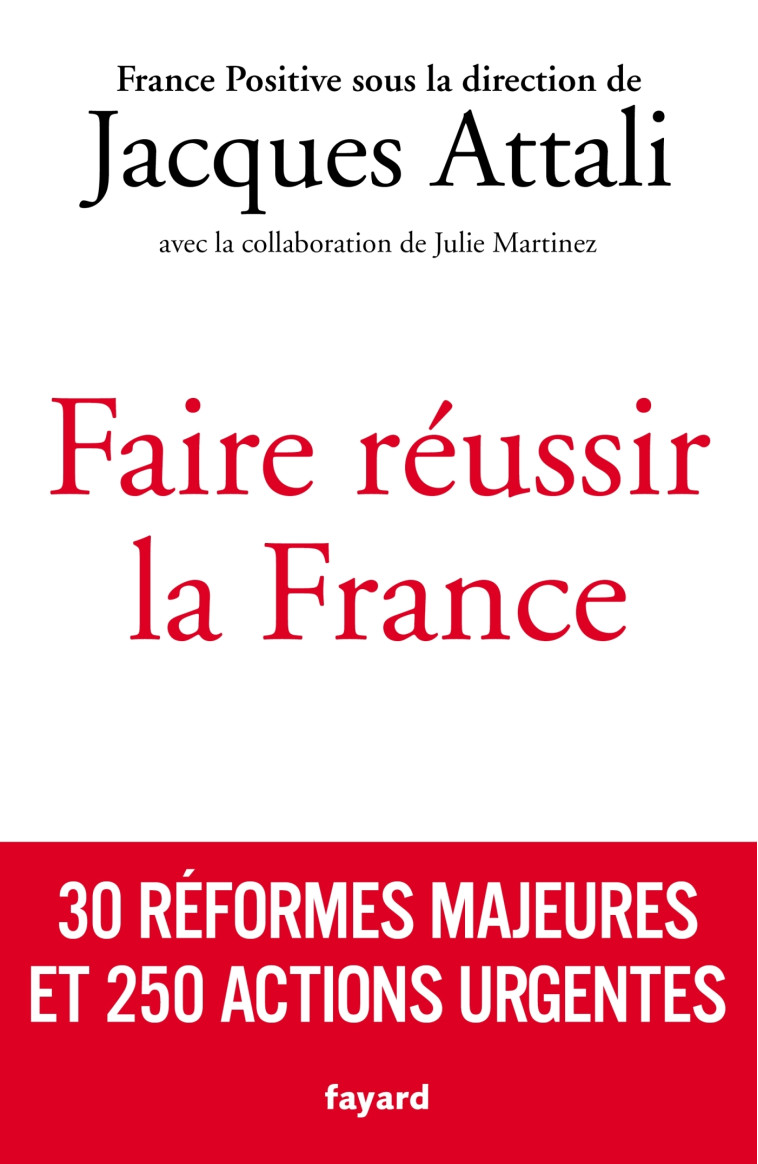 FAIRE REUSSIR LA FRANCE - 30 REFORMES MAJEURES ET 250 ACTIONS URGENTES - ATTALI JACQUES - FAYARD