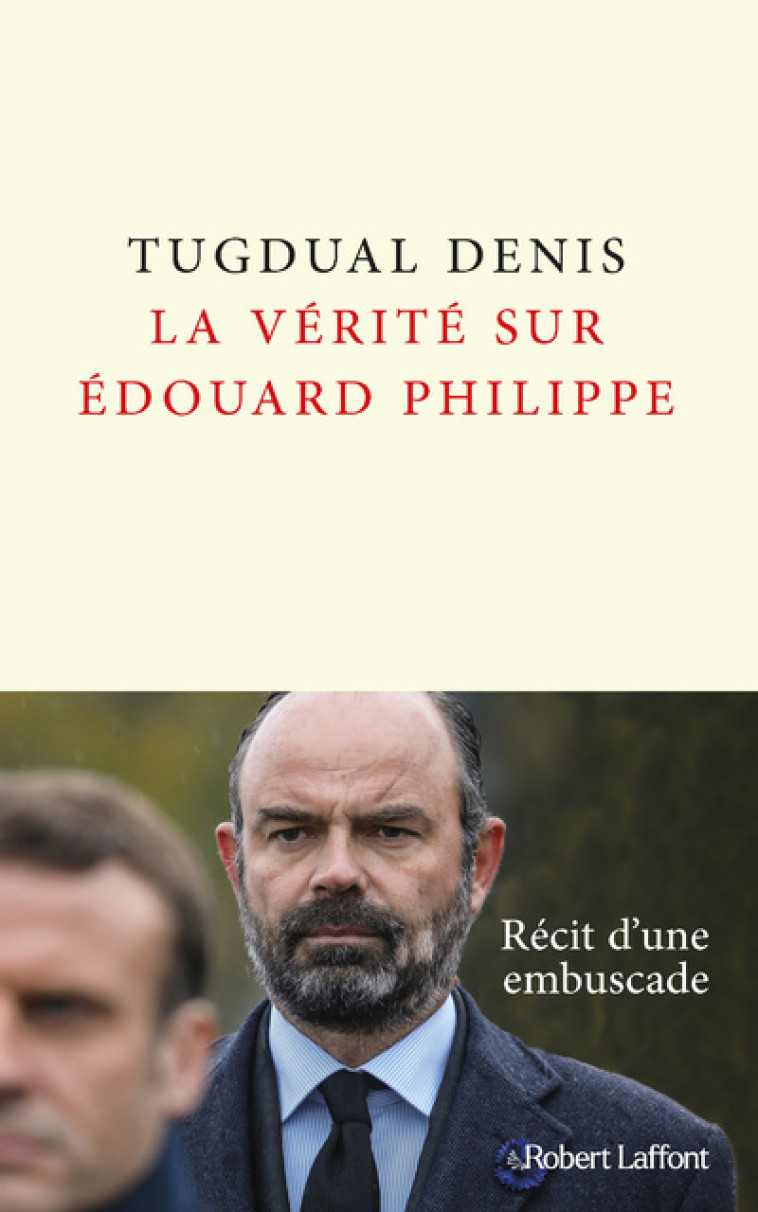 LA VERITE SUR EDOUARD PHILIPPE - TUGDUAL DENIS - ROBERT LAFFONT