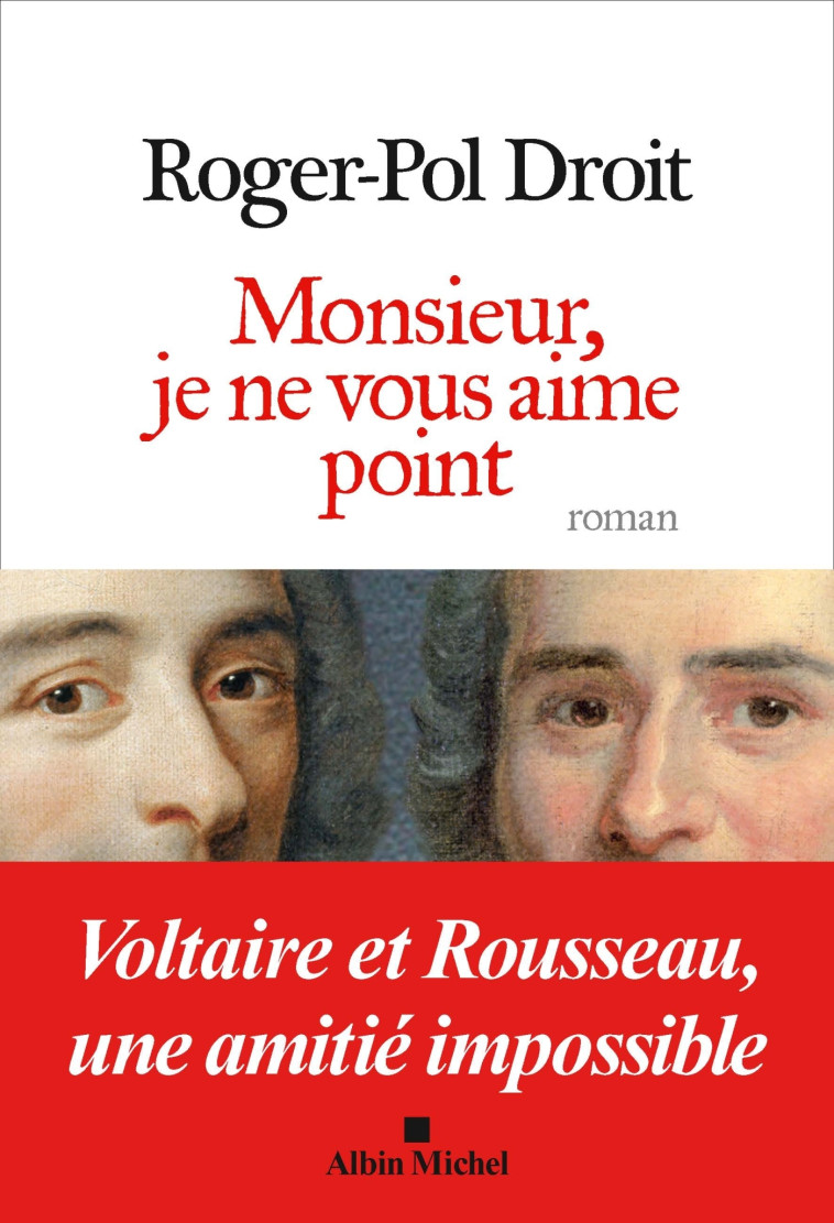 MONSIEUR, JE NE VOUS AIME POINT - VOLTAIRE ET ROUSSEAU, UNE AMITIE IMPOSSIBLE - DROIT ROGER-POL - ALBIN MICHEL