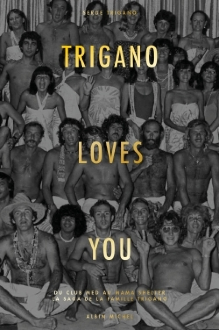 TRIGANO LOVES YOU - DU CLUB MED AU MAMA SHE LTER - LA SAGA DE LA FAMILLE TRIGANO - TRIGANO SERGE - ALBIN MICHEL