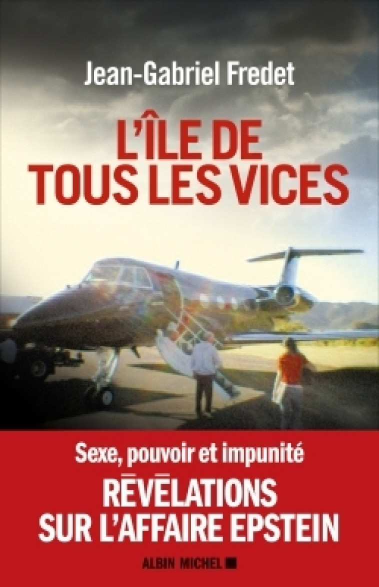 L'ILE DE TOUS LES VICES - SEXE, POUVOIR ET IMPUNITE, REVELATIONS SUR L'AFFAIRE EPSTEIN - FREDET JEAN-GABRIEL - ALBIN MICHEL