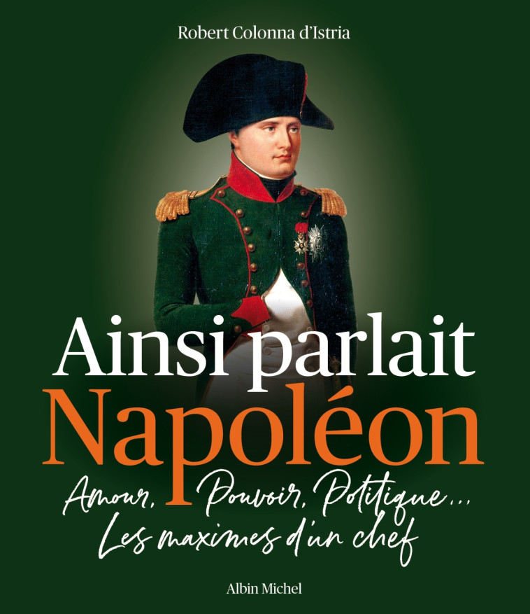 AINSI PARLAIT NAPOLEON - AMOUR, POUVOIR, PO LITIQUE... LES MAXIMES D'UN CHEF - COLONNA D'ISTRIA R. - ALBIN MICHEL