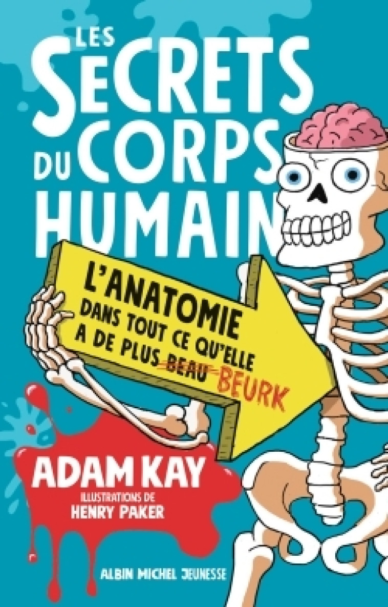 LES SECRETS DU CORPS HUMAIN - L'ANATOMIE DANS TOUT CE QU'ELLE A DE PLUS BEAU/BEURK - KAY/PAKER - ALBIN MICHEL