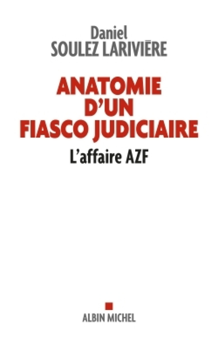 ANATOMIE D'UN FIASCO JUDICIAIRE - L'AFFAIRE AZF - SOULEZ-LARIVIERE D. - ALBIN MICHEL