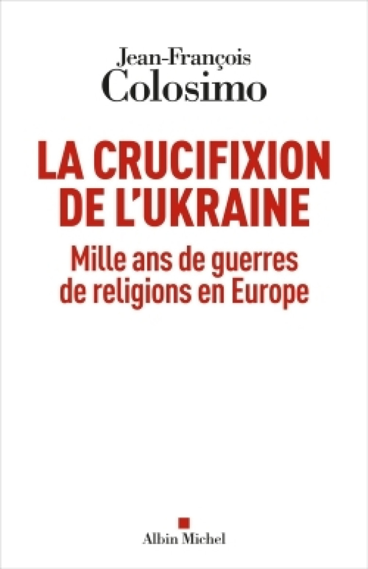 LA CRUCIFIXION DE L'UKRAINE - MILLE ANS DE GUERRES DE RELIGIONS EN EUROPE - COLOSIMO J-F. - ALBIN MICHEL