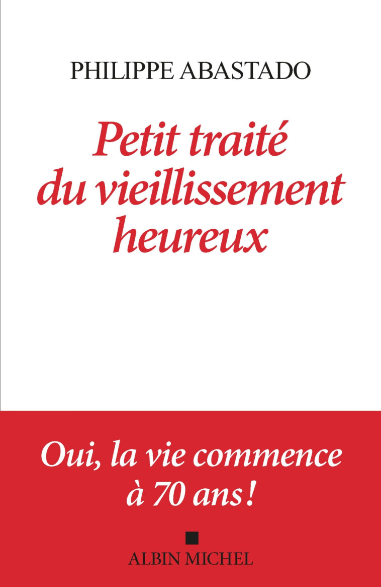 PETIT TRAITE DU VIEILLISSEMENT HEUREUX - OUI, LA VIE COMMENCE A 70 ANS - ABASTADO PHILIPPE - ALBIN MICHEL