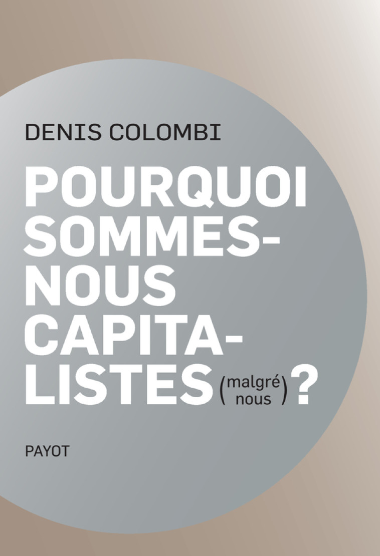 POURQUOI SOMMES-NOUS CAPITALISTES (MALGRE NOUS)? - LES MULTIPLES VOIES DE L'ENROLEMENT ECONOMIQUE - COLOMBI DENIS - PAYOT