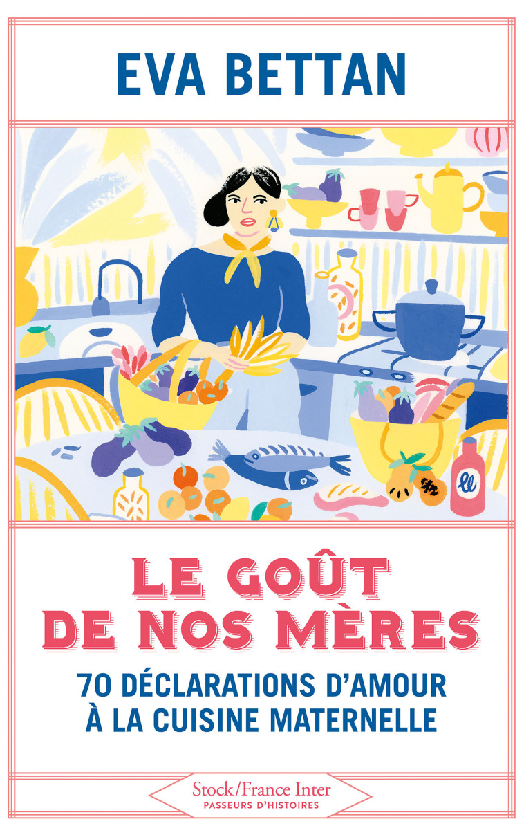 LE GOUT DE NOS MERES - 70 DECLARATIONS D'AM OUR A LA CUISINE MATERNELLE - BETTAN EVA - STOCK