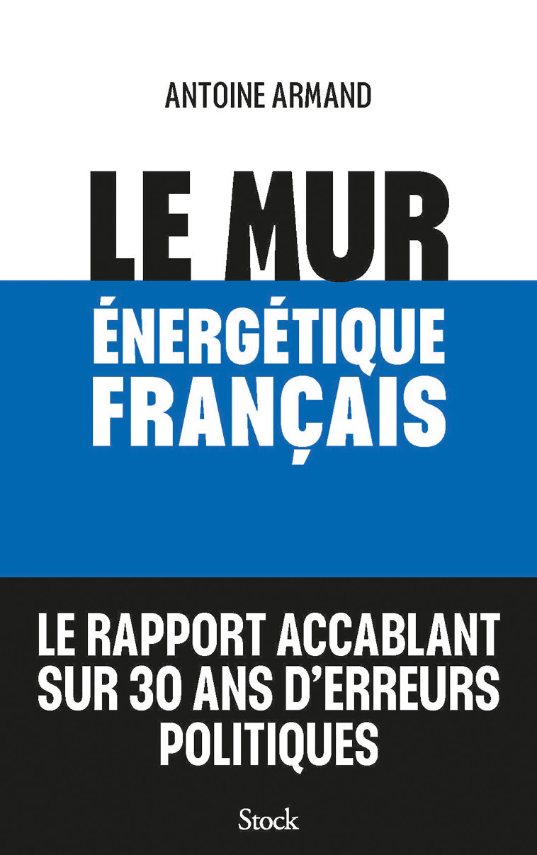 LE MUR ENERGETIQUE FRANCAIS - COMMENT RATTRAPER 30 ANS D'ERREURS POLITIQUES - ARMAND ANTOINE - STOCK