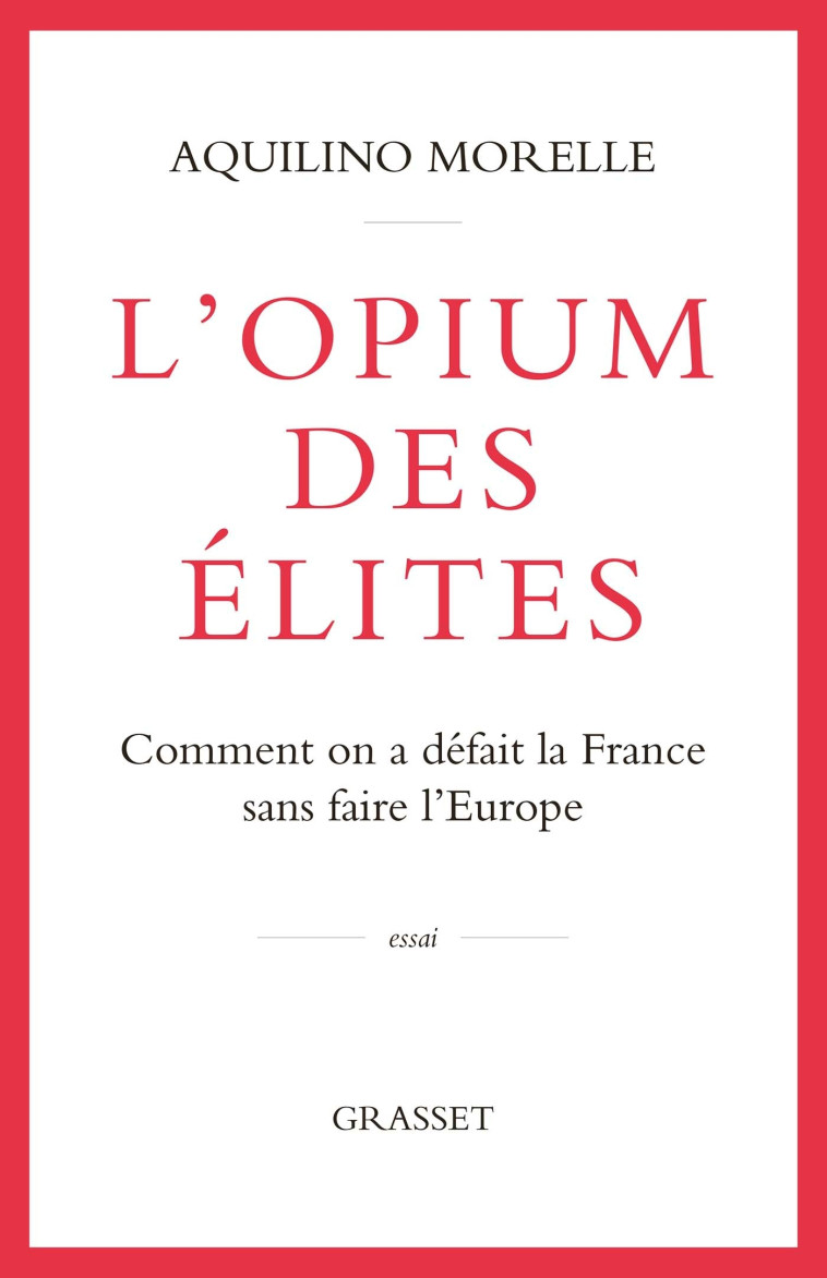 L'OPIUM DES ELITES - COMMENT ON A DEFAIT LA FRANCE SANS FAIRE L'EUROPE - MORELLE AQUILINO - GRASSET