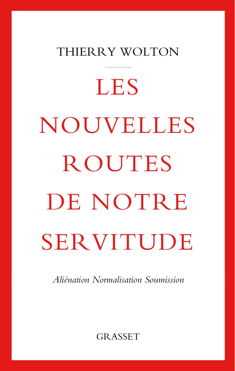 LES NOUVELLES ROUTES DE NOTRE SERVITUDE - ALIENATION, NORMALISATION, SOUMISSION - WOLTON THIERRY - GRASSET