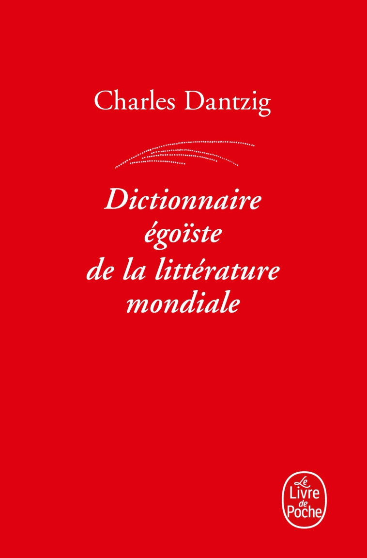 DICTIONNAIRE EGOISTE DE LA LITTERATURE MONDIALE - DANTZIG CHARLES - LGF